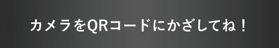 QRコードにかざしてね